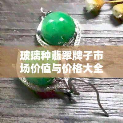 玻璃种翡翠牌子市场价值与价格大全 - 详细介绍及推荐