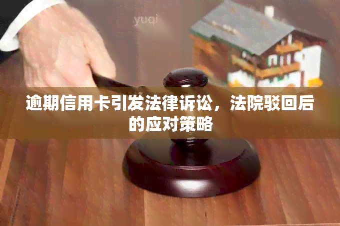 逾期信用卡引发法律诉讼，法院驳回后的应对策略