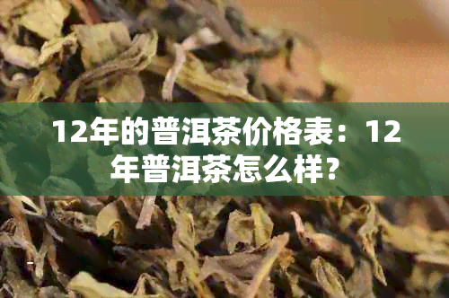 12年的普洱茶价格表：12年普洱茶怎么样？