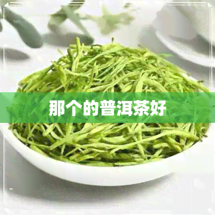 那个的普洱茶好