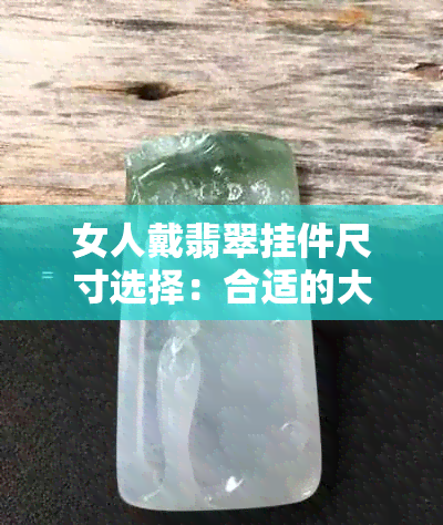 女人戴翡翠挂件尺寸选择：合适的大小与美观并重