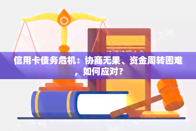 信用卡债务危机：协商无果、资金周转困难，如何应对？