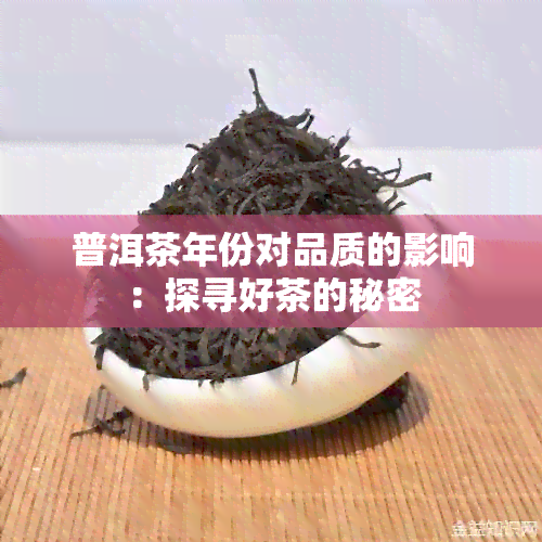 普洱茶年份对品质的影响：探寻好茶的秘密