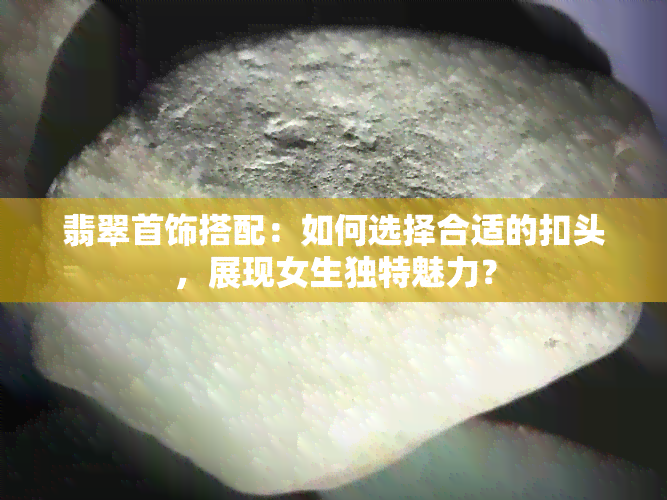 翡翠首饰搭配：如何选择合适的扣头，展现女生独特魅力？