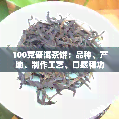 100克普洱茶饼：品种、产地、制作工艺、口感和功效等全方位解析