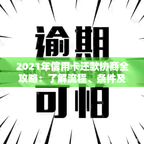 2021年信用卡还款协商全攻略：了解流程、条件及常见答疑