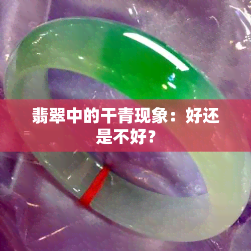 翡翠中的干青现象：好还是不好？