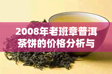 2008年老班章普洱茶饼的价格分析与市场趋势探讨