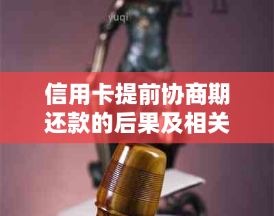 信用卡提前协商期还款的后果及相关影响全面解析