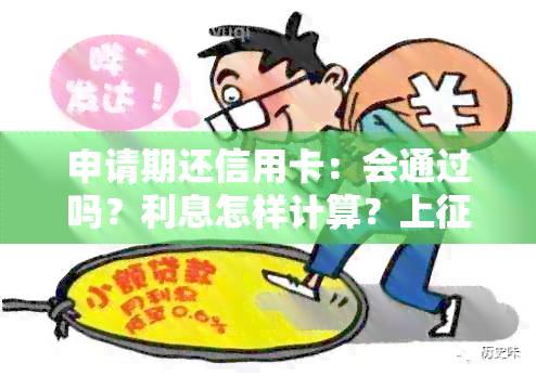 申请期还信用卡：会通过吗？利息怎样计算？上吗？有利息吗？