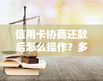 信用卡协商还款后怎么操作？多久能出结果？协商后会身停用吗？