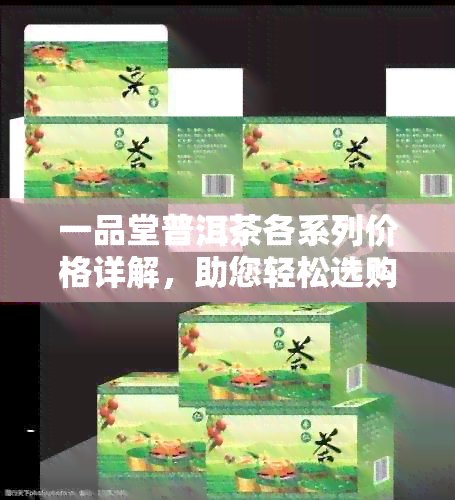 一品堂普洱茶各系列价格详解，助您轻松选购心仪好茶