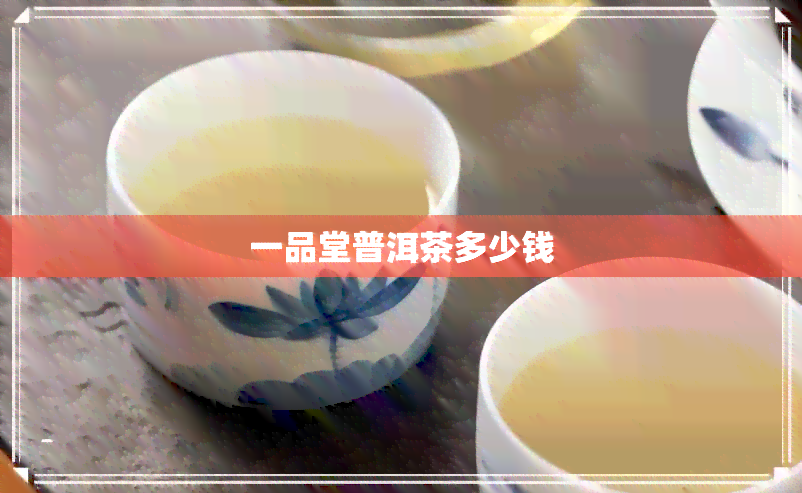 一品堂普洱茶多少钱