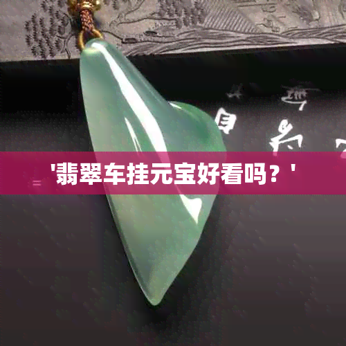 '翡翠车挂元宝好看吗？'