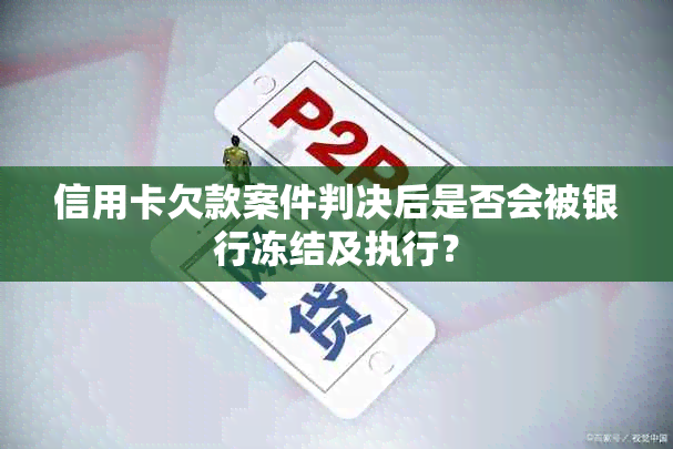 信用卡欠款案件判决后是否会被银行冻结及执行？