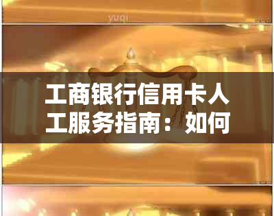 工商银行信用卡人工服务指南：如何联系客服、解决问题及相关注意事项