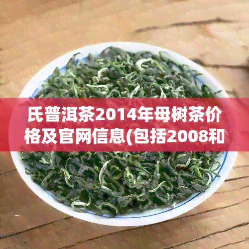 氏普洱茶2014年母树茶价格及官网信息(包括2008和2006生茶)