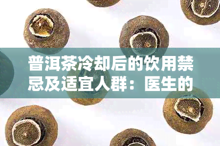 普洱茶冷却后的饮用禁忌及适宜人群：医生的建议和正确的冲泡方法