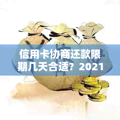 信用卡协商还款限期几天合适？2021年信用卡协商还款时间、结果与方案。