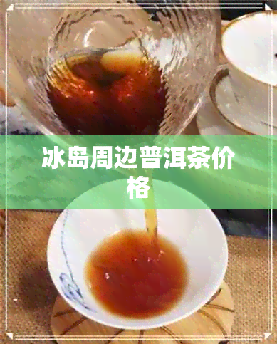 冰岛周边普洱茶价格