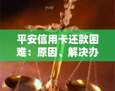 平安信用卡还款困难：原因、解决办法及协商过程详解