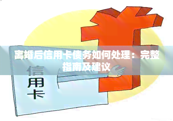 离婚后信用卡债务如何处理：完整指南及建议