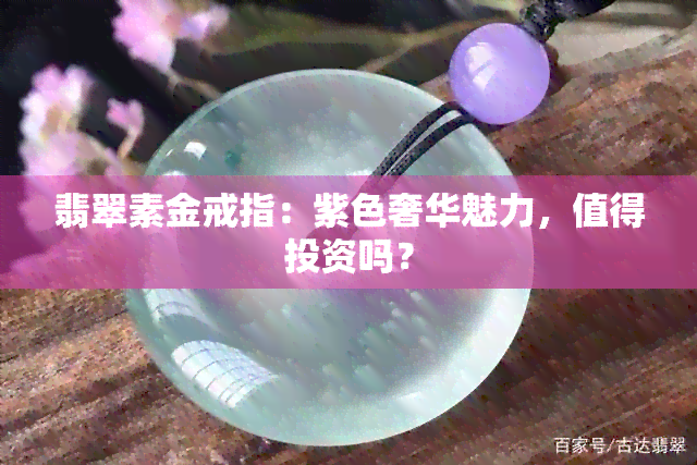 翡翠素金戒指：紫色奢华魅力，值得投资吗？