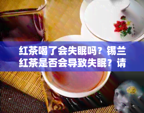 红茶喝了会失眠吗？锡兰红茶是否会导致失眠？请提供百度百科相关信息。