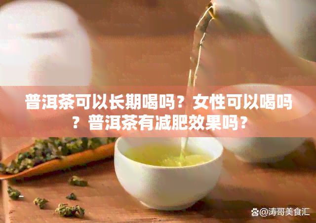 普洱茶可以长期喝吗？女性可以喝吗？普洱茶有减肥效果吗？