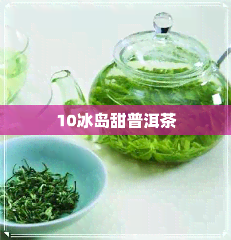 10冰岛甜普洱茶