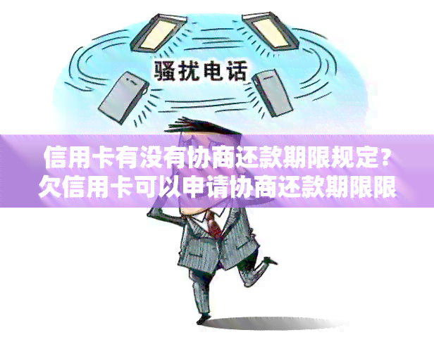 信用卡有没有协商还款期限规定？欠信用卡可以申请协商还款期限限制吗？