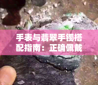 手表与翡翠手镯搭配指南：正确佩戴方法及注意事项