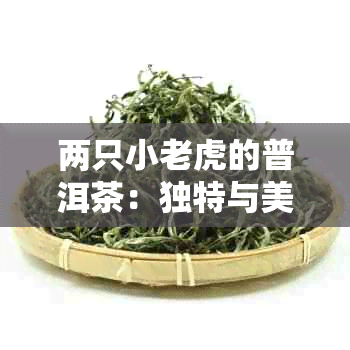 两只小老虎的普洱茶：独特与美味的完美结合