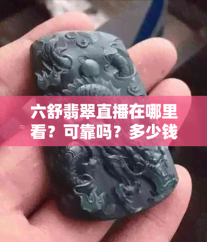 六舒翡翠直播在哪里看？可靠吗？多少钱？