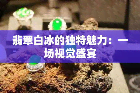 翡翠白冰的独特魅力：一场视觉盛宴