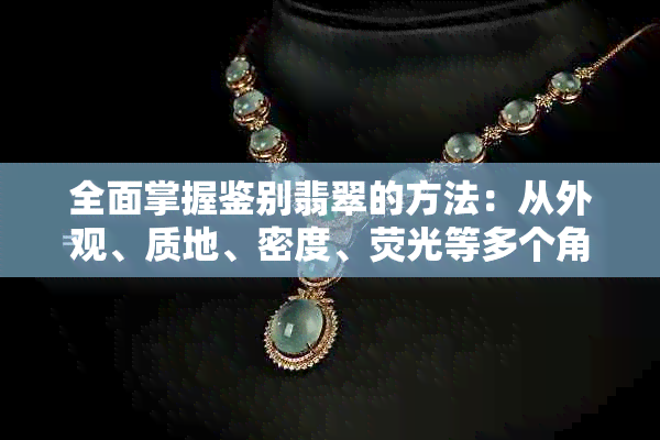 全面掌握鉴别翡翠的方法：从外观、质地、密度、荧光等多个角度进行判断