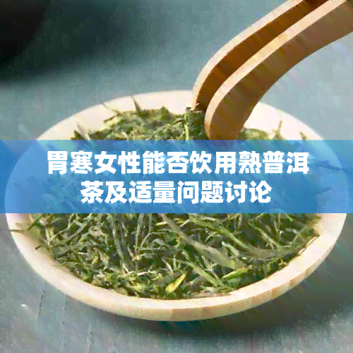 胃寒女性能否饮用熟普洱茶及适量问题讨论