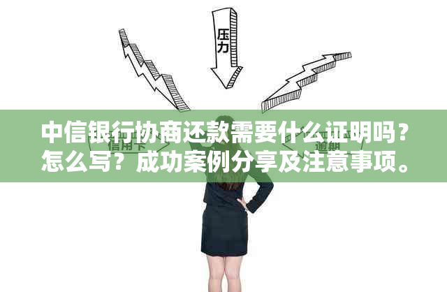 中信银行协商还款需要什么证明吗？怎么写？成功案例分享及注意事项。