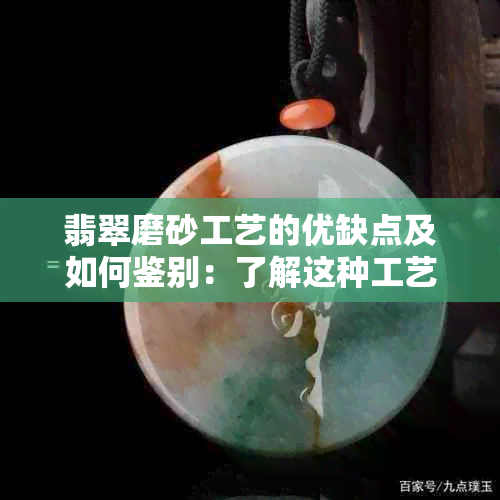 翡翠磨砂工艺的优缺点及如何鉴别：了解这种工艺的全方位指南