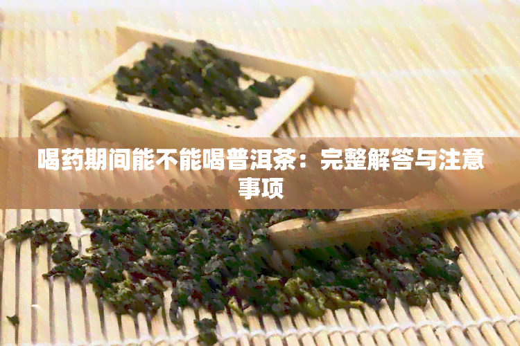 喝期间能不能喝普洱茶：完整解答与注意事项