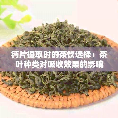 钙片摄取时的茶饮选择：茶叶种类对吸收效果的影响