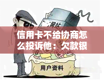 信用卡不给协商怎么投诉他：欠款银行不肯协商，怎么办？