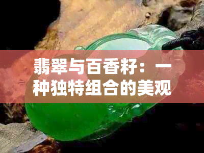 翡翠与百香籽：一种独特组合的美观性以及如何搭配更显时尚感