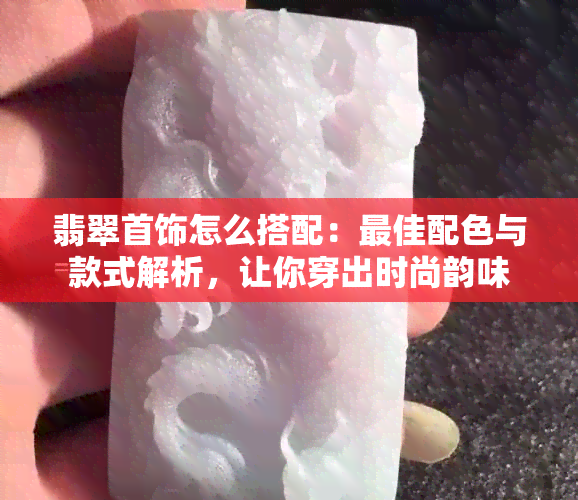 翡翠首饰怎么搭配：更佳配色与款式解析，让你穿出时尚韵味