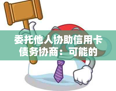 委托他人协助信用卡债务协商：可能的影响与注意事项