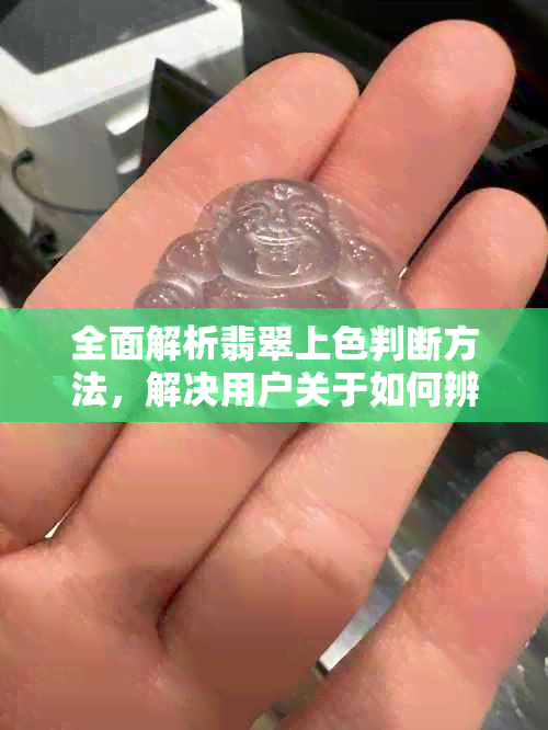 全面解析翡翠上色判断方法，解决用户关于如何辨别翡翠是否上色的疑问