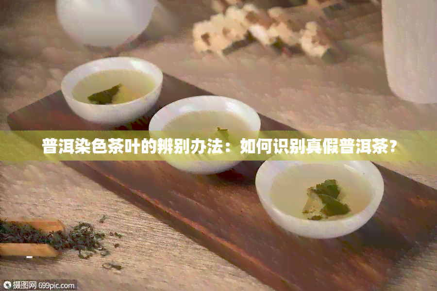 普洱染色茶叶的辨别办法：如何识别真假普洱茶？