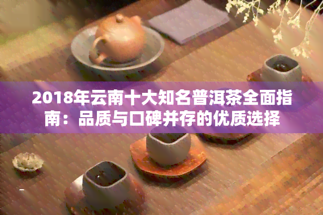 2018年云南十大知名普洱茶全面指南：品质与口碑并存的优质选择