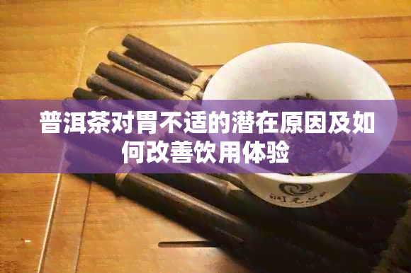 普洱茶对胃不适的潜在原因及如何改善饮用体验