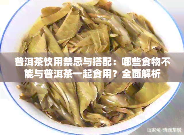 普洱茶饮用禁忌与搭配：哪些食物不能与普洱茶一起食用？全面解析